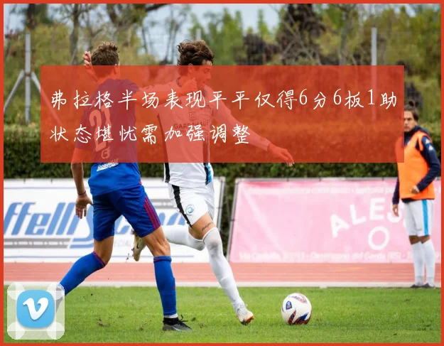 弗拉格半场表现平平仅得6分6板1助状态堪忧需加强调整