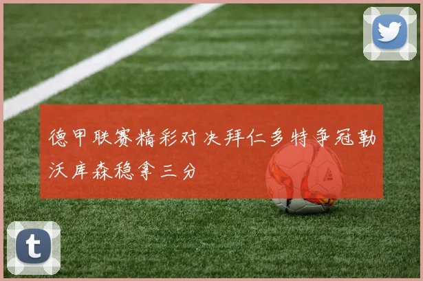 德甲联赛精彩对决拜仁多特争冠勒沃库森稳拿三分