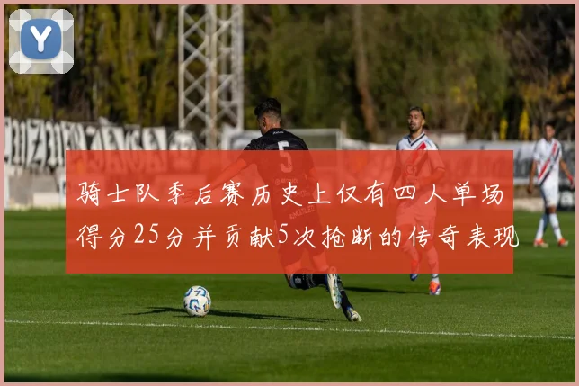 骑士队季后赛历史上仅有四人单场得分25分并贡献5次抢断的传奇表现
