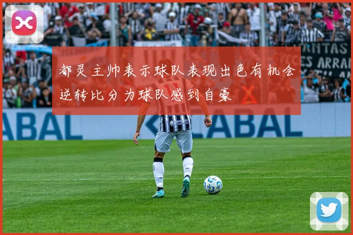 都灵主帅表示球队表现出色有机会逆转比分为球队感到自豪