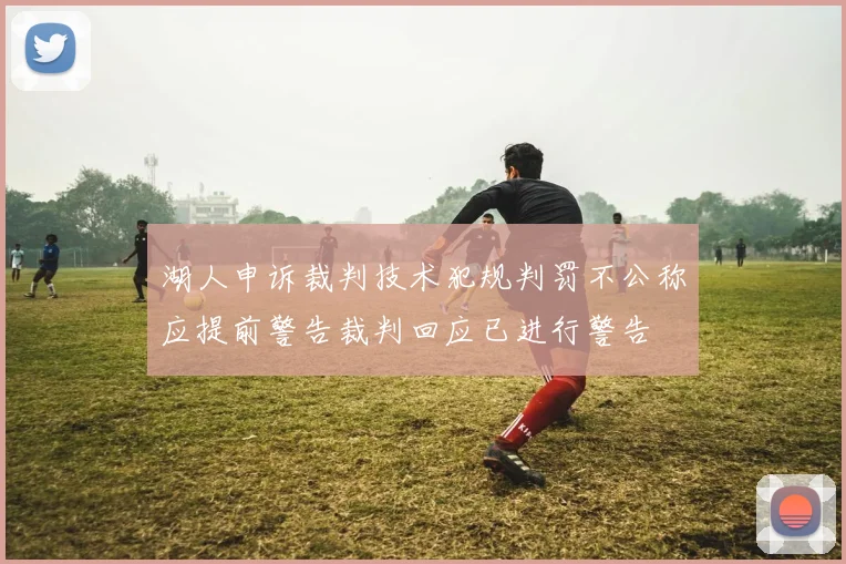 湖人申诉裁判技术犯规判罚不公称应提前警告裁判回应已进行警告