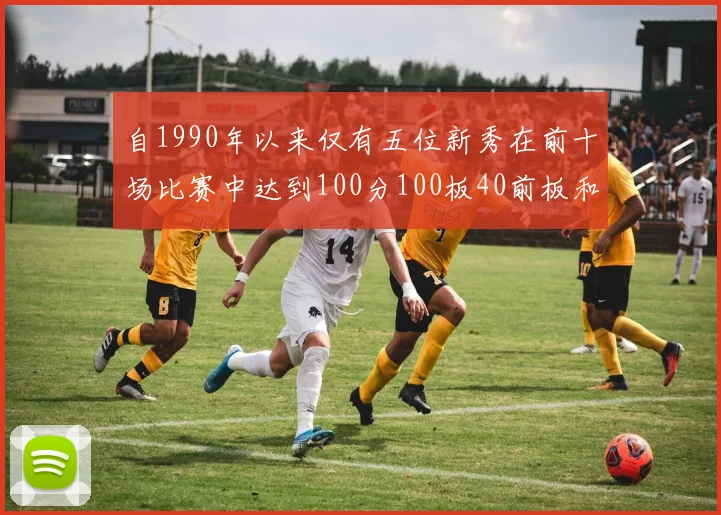 自1990年以来仅有五位新秀在前十场比赛中达到100分100板40前板和4双双的成就