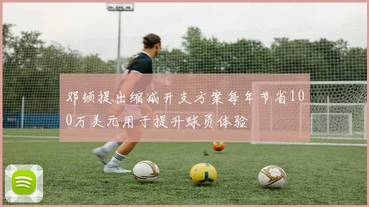邓顿提出缩减开支方案每年节省100万美元用于提升球员体验