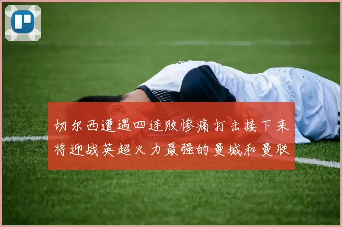 切尔西遭遇四连败惨痛打击接下来将迎战英超火力最强的曼城和曼联