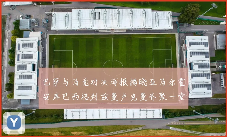 巴萨与马竞对决海报揭晓亚马尔霍安库巴西格列兹曼卢克曼齐聚一堂