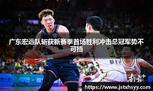 广东宏远队斩获新赛季首场胜利冲击总冠军势不可挡