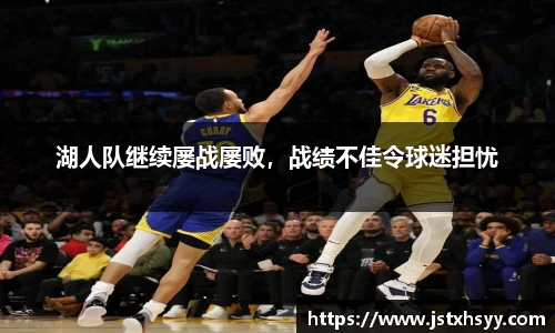 湖人队继续屡战屡败，战绩不佳令球迷担忧