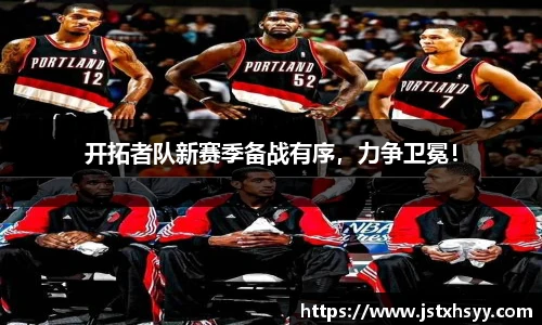 开拓者队新赛季备战有序，力争卫冕！