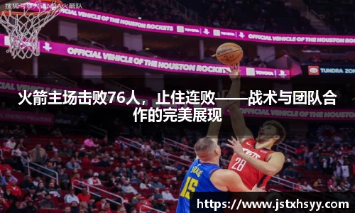 火箭主场击败76人，止住连败——战术与团队合作的完美展现