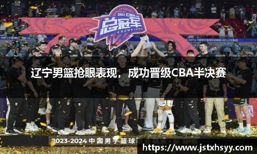 辽宁男篮抢眼表现，成功晋级CBA半决赛