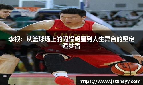 李根：从篮球场上的闪耀明星到人生舞台的坚定追梦者