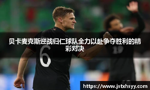 贝卡麦克斯迎战归仁球队全力以赴争夺胜利的精彩对决