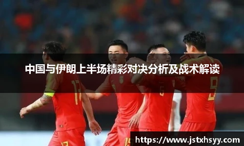 中国与伊朗上半场精彩对决分析及战术解读