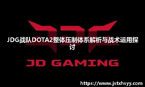 JDG战队DOTA2整体压制体系解析与战术运用探讨